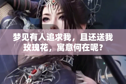梦见有人追求我，且还送我玫瑰花，寓意何在呢？