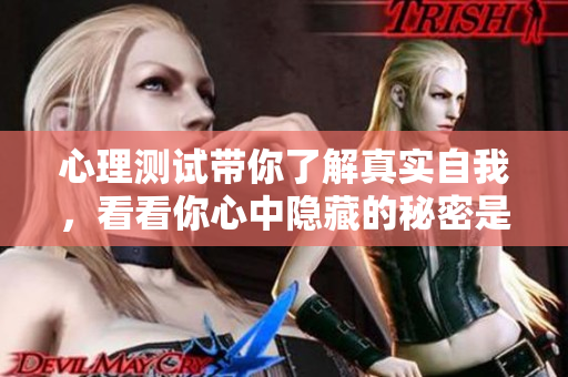 心理测试带你了解真实自我，看看你心中隐藏的秘密是什么吧