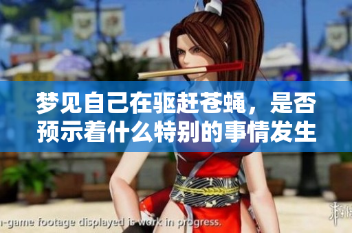 梦见自己在驱赶苍蝇，是否预示着什么特别的事情发生呢