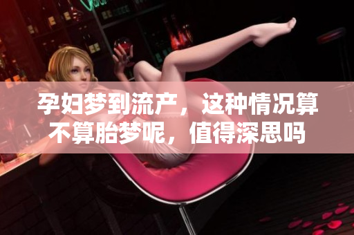 孕妇梦到流产，这种情况算不算胎梦呢，值得深思吗