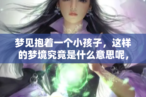 梦见抱着一个小孩子，这样的梦境究竟是什么意思呢，让我们一起来探讨一下吧
