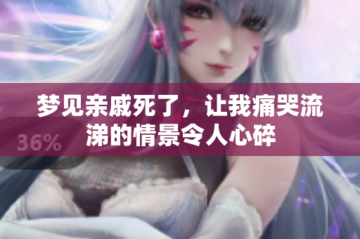 梦见亲戚死了，让我痛哭流涕的情景令人心碎