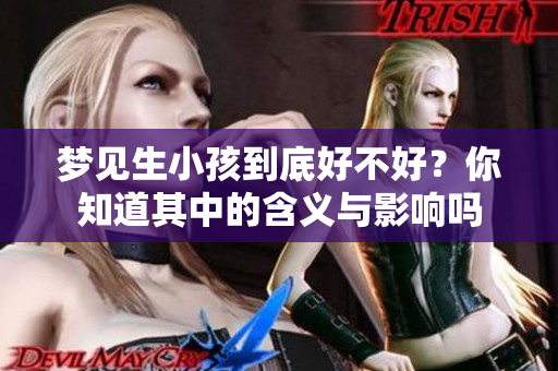 梦见生小孩到底好不好？你知道其中的含义与影响吗