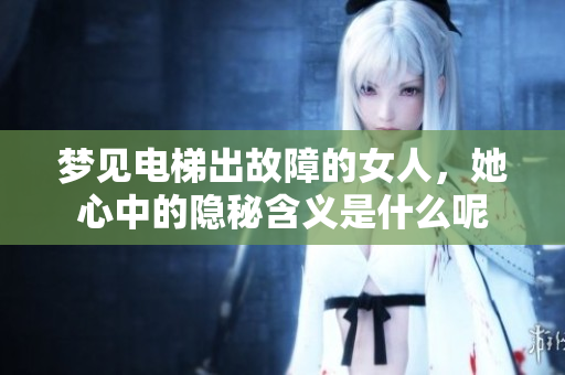 梦见电梯出故障的女人，她心中的隐秘含义是什么呢