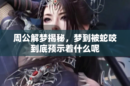 周公解梦揭秘，梦到被蛇咬到底预示着什么呢