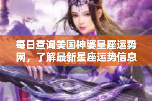 每日查询美国神婆星座运势网，了解最新星座运势信息来这里！