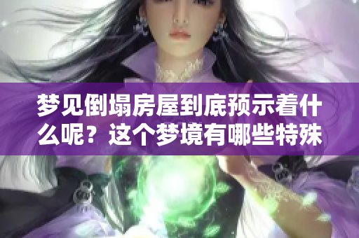 梦见倒塌房屋到底预示着什么呢？这个梦境有哪些特殊的预兆？