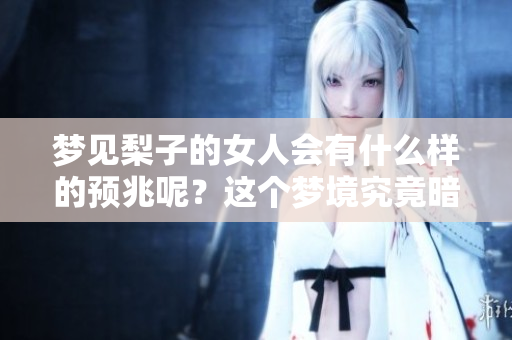 梦见梨子的女人会有什么样的预兆呢？这个梦境究竟暗示了什么呢？