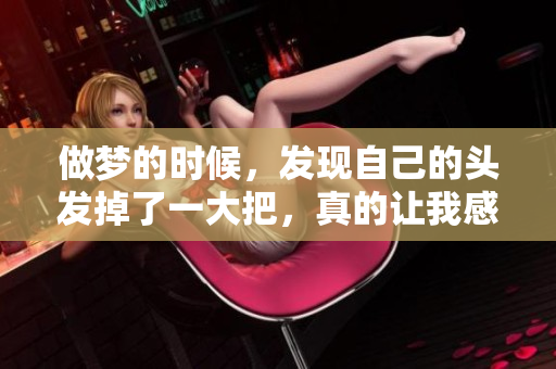做梦的时候，发现自己的头发掉了一大把，真的让我感到非常惊慌