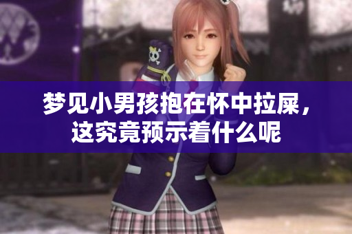 梦见小男孩抱在怀中拉屎，这究竟预示着什么呢