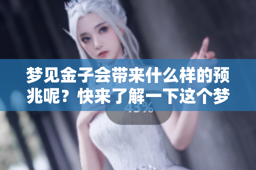 梦见金子会带来什么样的预兆呢？快来了解一下这个梦的意义吧！