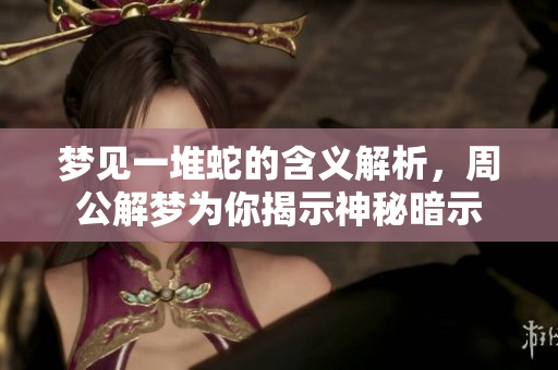 梦见一堆蛇的含义解析，周公解梦为你揭示神秘暗示