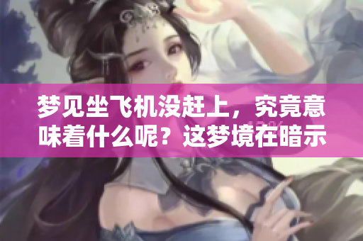 梦见坐飞机没赶上，究竟意味着什么呢？这梦境在暗示着什么吗？