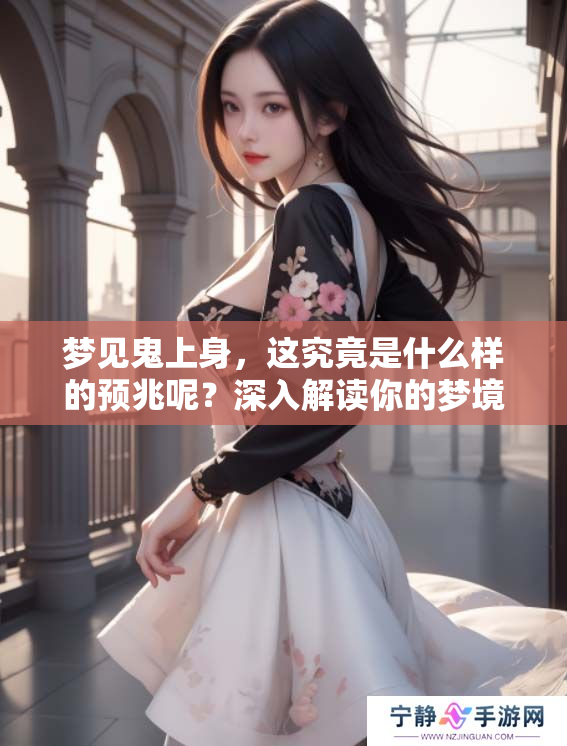 梦见鬼上身，这究竟是什么样的预兆呢？深入解读你的梦境含义。