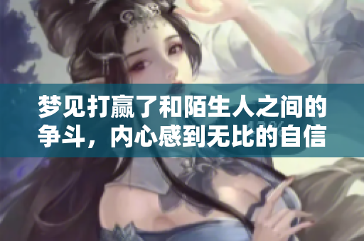 梦见打赢了和陌生人之间的争斗，内心感到无比的自信与勇气