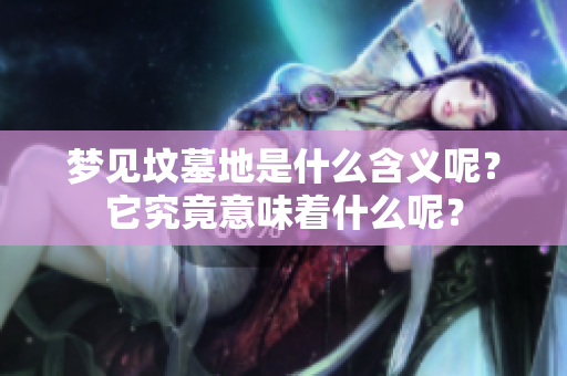 梦见坟墓地是什么含义呢？它究竟意味着什么呢？