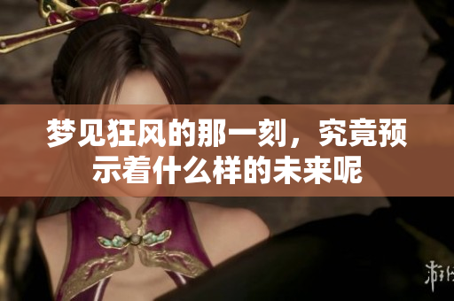 梦见狂风的那一刻，究竟预示着什么样的未来呢