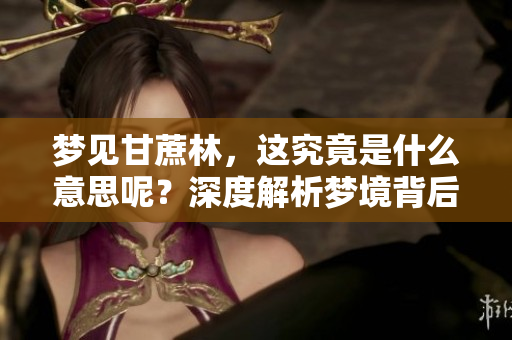 梦见甘蔗林，这究竟是什么意思呢？深度解析梦境背后的含义。