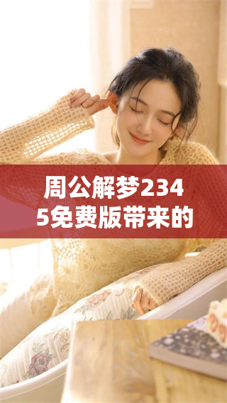 周公解梦2345免费版带来的梦境解析，全新体验不容错过！