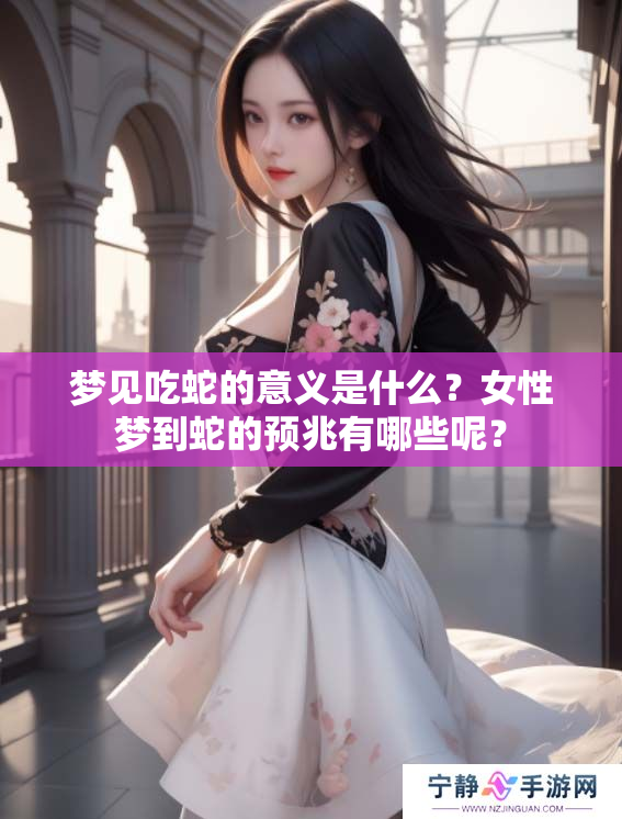 梦见吃蛇的意义是什么？女性梦到蛇的预兆有哪些呢？