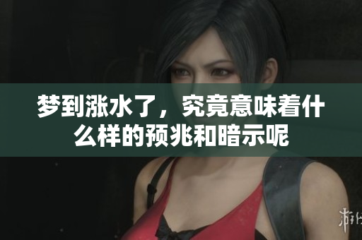 梦到涨水了，究竟意味着什么样的预兆和暗示呢