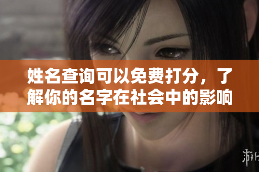 姓名查询可以免费打分，了解你的名字在社会中的影响和意义