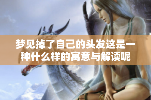 梦见掉了自己的头发这是一种什么样的寓意与解读呢