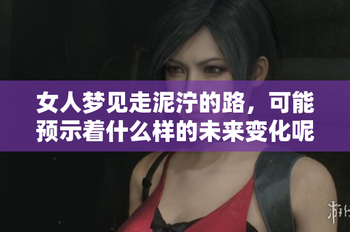 女人梦见走泥泞的路，可能预示着什么样的未来变化呢