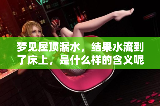 梦见屋顶漏水，结果水流到了床上，是什么样的含义呢
