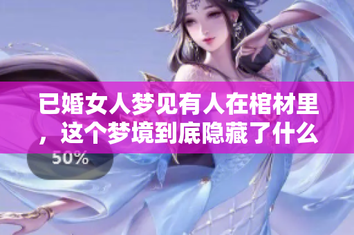 已婚女人梦见有人在棺材里，这个梦境到底隐藏了什么秘密呢