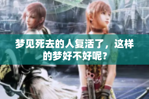 梦见死去的人复活了，这样的梦好不好呢？