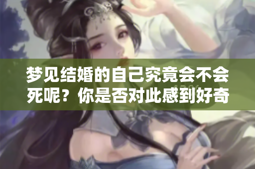 梦见结婚的自己究竟会不会死呢？你是否对此感到好奇？