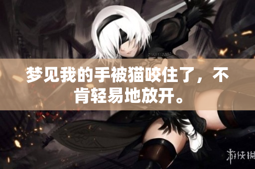 梦见我的手被猫咬住了，不肯轻易地放开。