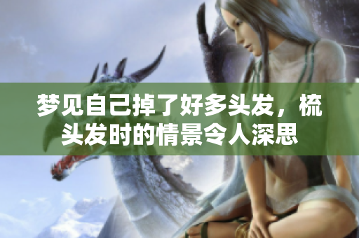 梦见自己掉了好多头发，梳头发时的情景令人深思