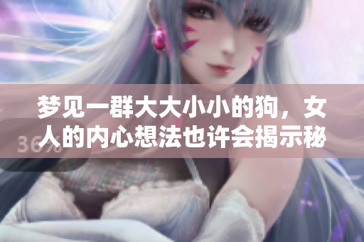 梦见一群大大小小的狗，女人的内心想法也许会揭示秘密