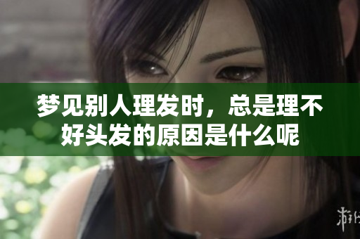 梦见别人理发时，总是理不好头发的原因是什么呢