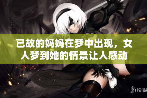 已故的妈妈在梦中出现，女人梦到她的情景让人感动