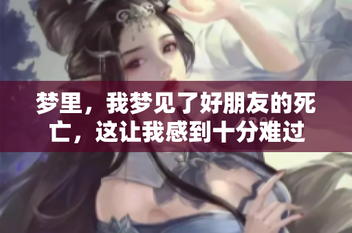 梦里，我梦见了好朋友的死亡，这让我感到十分难过