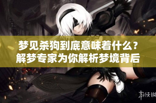 梦见杀狗到底意味着什么？解梦专家为你解析梦境背后的含义