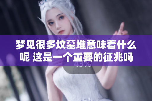 梦见很多坟墓堆意味着什么呢 这是一个重要的征兆吗