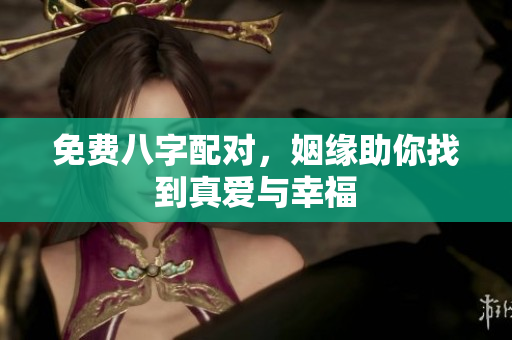免费八字配对，姻缘助你找到真爱与幸福
