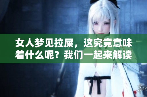 女人梦见拉屎，这究竟意味着什么呢？我们一起来解读一下这个梦境吧。