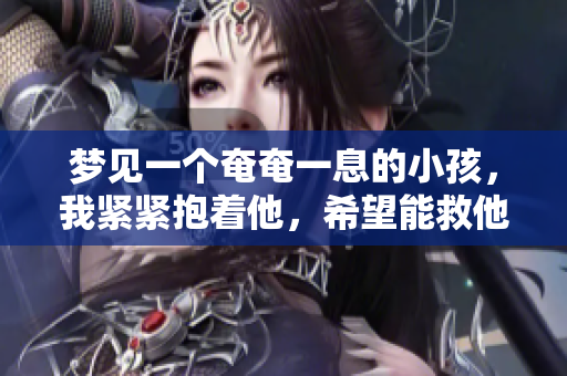 梦见一个奄奄一息的小孩，我紧紧抱着他，希望能救他一命