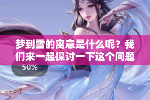 梦到雪的寓意是什么呢？我们来一起探讨一下这个问题吧。