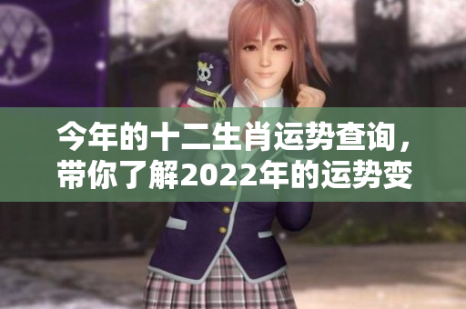 今年的十二生肖运势查询，带你了解2022年的运势变化有哪些