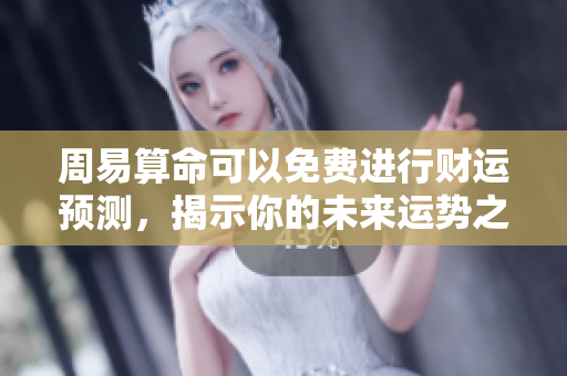 周易算命可以免费进行财运预测，揭示你的未来运势之路