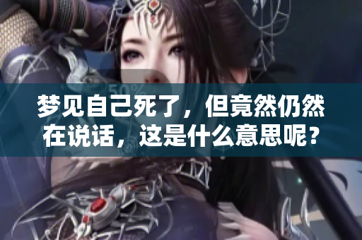 梦见自己死了，但竟然仍然在说话，这是什么意思呢？
