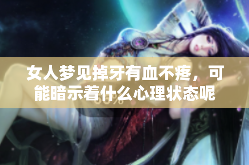 女人梦见掉牙有血不疼，可能暗示着什么心理状态呢