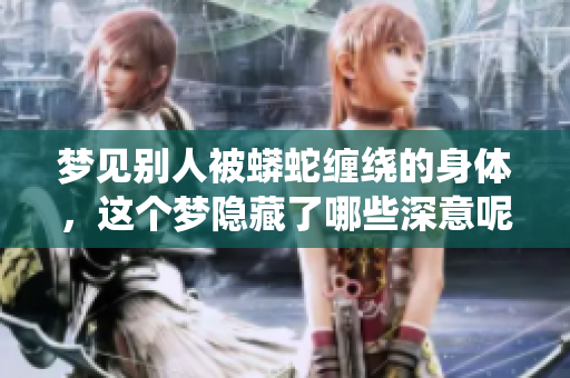 梦见别人被蟒蛇缠绕的身体，这个梦隐藏了哪些深意呢