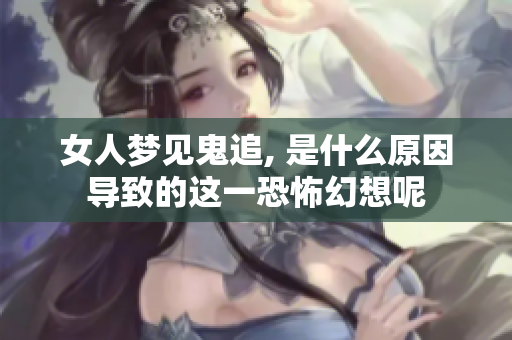 女人梦见鬼追, 是什么原因导致的这一恐怖幻想呢
